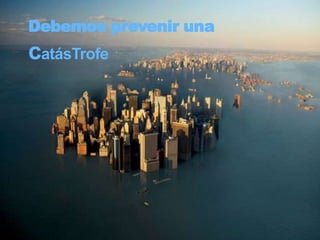 Debemos prevenir una catásTrofe