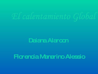 El calentamiento Global Daiana Alarcon  Florencia Manarino Alessio 