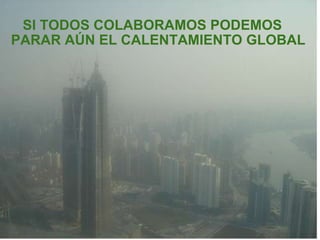       SI TODOS COLABORAMOS PODEMOS PARAR AÚN EL CALENTAMIENTO GLOBAL 