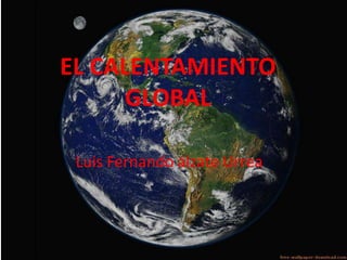 EL CALENTAMIENTO GLOBAL Luis Fernando álzate Urrea 