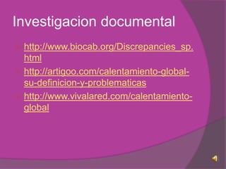 Investigacion documentalhttp://www.biocab.org/Discrepancies_sp.htmlhttp://artigoo.com/calentamiento-global-su-definicion-y-problematicashttp://www.vivalared.com/calentamiento-global