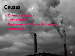 Causas.Quema de basuraTirar basuraEmisiones de dióxido de carbonoAerosoles