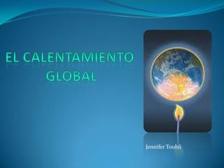 El calentamiento global  Jennifer Toubji 