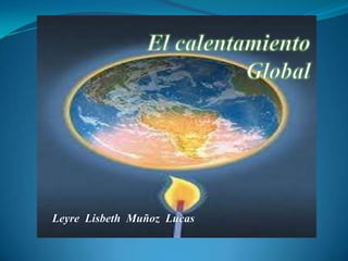El calentamiento Global Leyre  Lisbeth  Muñoz  Lucas 