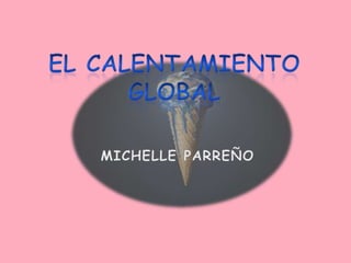 EL CALENTAMIENTO GLOBAL MICHELLE PARREÑO 