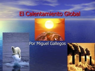 El Calentamiento Global Por Miguel Gallegos 