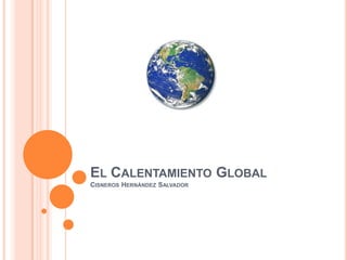 EL CALENTAMIENTO GLOBAL
CISNEROS HERNÁNDEZ SALVADOR
 