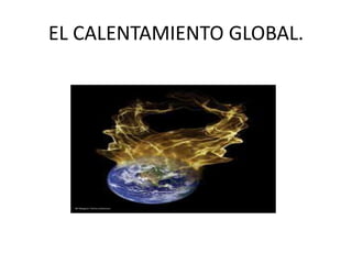 EL CALENTAMIENTO GLOBAL.
 