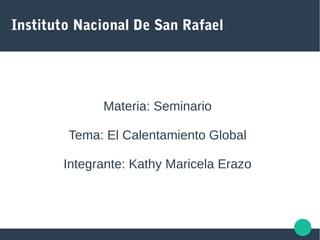 Instituto Nacional De San Rafael
Materia: Seminario
Tema: El Calentamiento Global
Integrante: Kathy Maricela Erazo
 