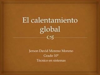 Jerson David Moreno Moreno
Grado 10°
Técnico en sistemas
 