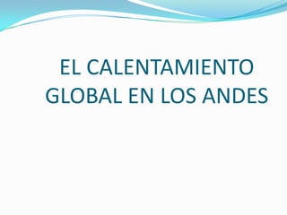 EL CALENTAMIENTO GLOBAL EN LOS ANDES 