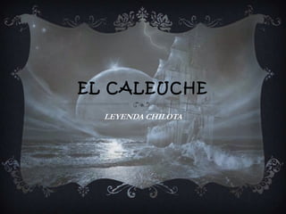 EL CALEUCHE
LEYENDA CHILOTA
 