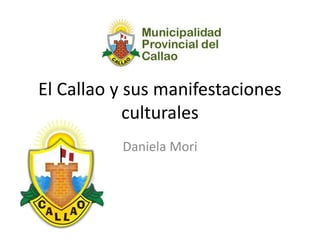 El Callao y sus manifestaciones
culturales
Daniela Mori
 