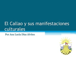El Callao y sus manifestaciones
culturales
Por Ana Lucía Díaz Alvites
 