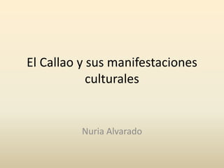 El Callao y sus manifestaciones
culturales
Nuria Alvarado
 