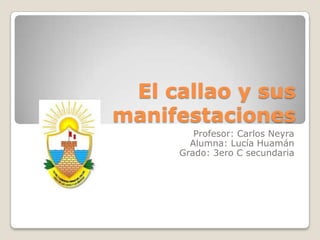 El callao y sus
manifestaciones
Profesor: Carlos Neyra
Alumna: Lucía Huamán
Grado: 3ero C secundaria

 