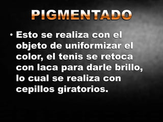 • Esto se realiza con el
objeto de uniformizar el
color, el tenis se retoca
con laca para darle brillo,
lo cual se realiza con
cepillos giratorios.
 
