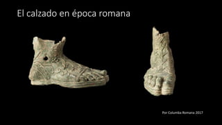 El calzado en época romana
Por Columba Romana 2017
 