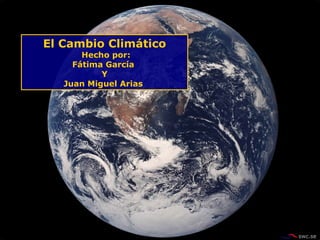 El Cambio Climático Hecho por: Fátima García  Y Juan Miguel Arias  