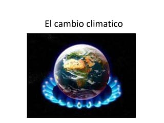 El cambio climatico
 