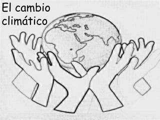 El cambio
climático
 