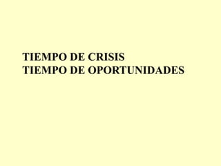 TIEMPO DE CRISIS
TIEMPO DE OPORTUNIDADES
 
