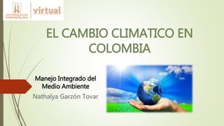 EL CAMBIO CLIMATICO EN
COLOMBIA
Manejo Integrado del
Medio Ambiente
Nathalya Garzón Tovar
 