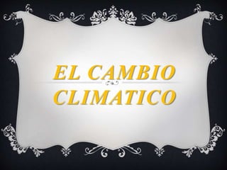 EL CAMBIO
CLIMATICO
 