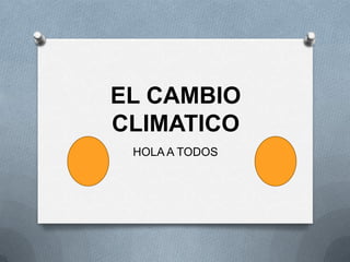 EL CAMBIO CLIMATICO HOLA A TODOS  