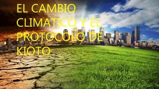 EL CAMBIO
CLIMATICO Y EL
PROTOCOLO DE
KIOTO
 