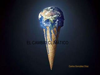 El cambio climático Carlos González Díaz 