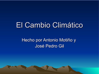 El Cambio Climático Hecho por Antonio Motiño y  José Pedro Gil 