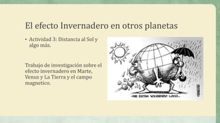 El efecto Invernadero en otros planetas
• Actividad 3: Distancia al Sol y
 algo más.


Trabajo de investigación sobre el
efecto invernadero en Marte,
Venus y La Tierra y el campo
magnetico.
 