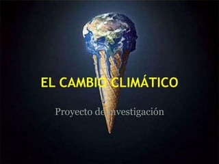 EL CAMBIO CLIMÁTICO
Proyecto de investigación
 
