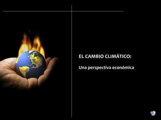 EL CAMBIO CLIMÁTICO: Una perspectiva económica     