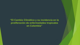 “El Cambio Climático y su incidencia en la
proliferación de enfermedades tropicales
en Colombia”
 