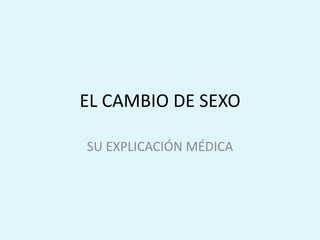 EL CAMBIO DE SEXO
SU EXPLICACIÓN MÉDICA
 