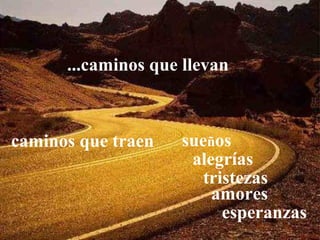 ...caminos que llevan



caminos que traen   sueños
                     alegrías
                       tristezas
                        amores
                          esperanzas
 