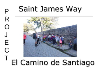P
R
O
J
E
C
T
Saint James WaySaint James Way
El Camino de SantiagoEl Camino de Santiago
 