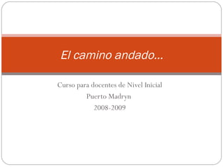 Curso para docentes de Nivel Inicial Puerto Madryn  2008-2009 El camino andado… 