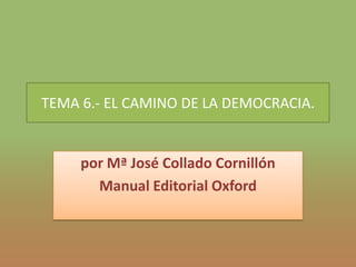 TEMA 6.- EL CAMINO DE LA DEMOCRACIA.


     por Mª José Collado Cornillón
       Manual Editorial Oxford
 
