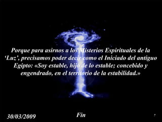 Porque para asirnos a los Misterios Espirituales de la ‘Luz’, precisamos poder decir como el Iniciado del antiguo Egipto: «Soy estable, hijo de lo estable; concebido y engendrado, en el territorio de la estabilidad.» Fin 30/03/2009 