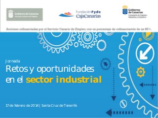 Jornada

Retos y oportunidades
en el sector industrial
17 de febrero de 2014 | Santa Cruz de Tenerife

 