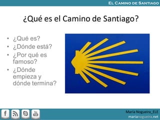 ¿Qué es el Camino de Santiago?
• ¿Qué es?
• ¿Dónde está?
• ¿Por qué es
famoso?
• ¿Dónde
empieza y
dónde termina?
María Nog...