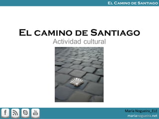 El camino de Santiago
Actividad cultural
María Nogueira_ELE
marianogueira.net
El Camino de Santiago
 