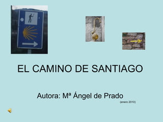 EL CAMINO DE SANTIAGO Autora: Mª Ángel de Prado (enero 2010) 