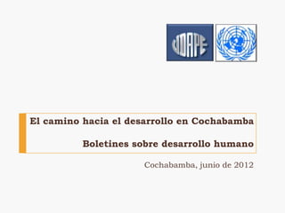 El camino hacia el desarrollo en Cochabamba

          Boletines sobre desarrollo humano

                     Cochabamba, junio de 2012
 