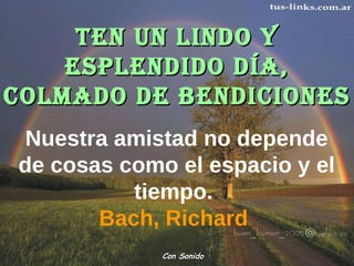 Nuestra amistad no depende de cosas como el espacio y el tiempo.  Bach, Richard  Con Sonido TEN UN LINDO Y ESPLENDIDO DÍA, COLMADO DE BENDICIONES 