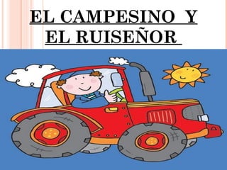 EL CAMPESINO Y
EL RUISEÑOR
 