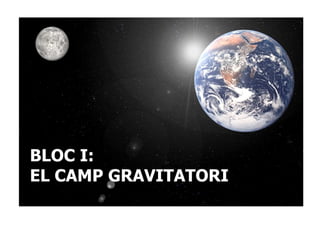 BLOC I:
EL CAMP GRAVITATORI
 